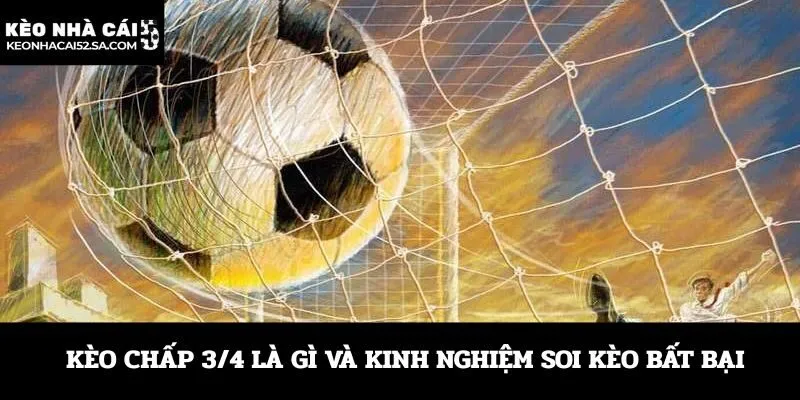 Kèo chấp 3/4 là gì và kinh nghiệm soi kèo bất bại